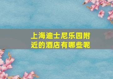 上海迪士尼乐园附近的酒店有哪些呢