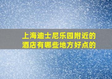 上海迪士尼乐园附近的酒店有哪些地方好点的