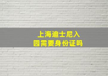 上海迪士尼入园需要身份证吗