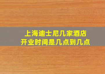 上海迪士尼几家酒店开业时间是几点到几点