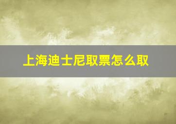 上海迪士尼取票怎么取