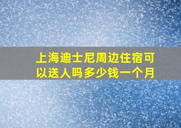 上海迪士尼周边住宿可以送人吗多少钱一个月