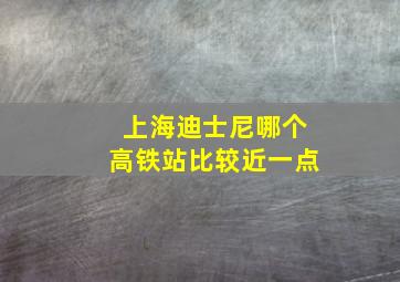 上海迪士尼哪个高铁站比较近一点