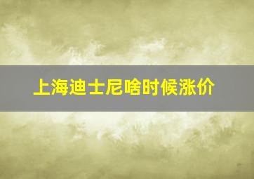 上海迪士尼啥时候涨价