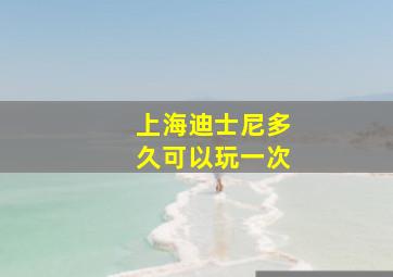 上海迪士尼多久可以玩一次