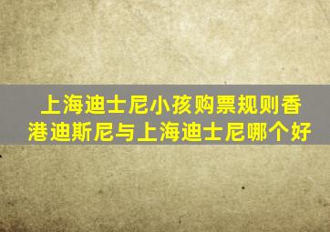 上海迪士尼小孩购票规则香港迪斯尼与上海迪士尼哪个好