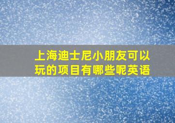 上海迪士尼小朋友可以玩的项目有哪些呢英语