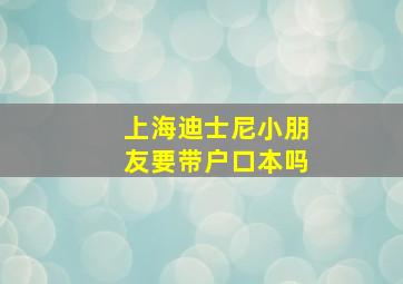 上海迪士尼小朋友要带户口本吗