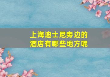 上海迪士尼旁边的酒店有哪些地方呢