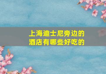 上海迪士尼旁边的酒店有哪些好吃的