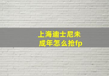 上海迪士尼未成年怎么抢fp