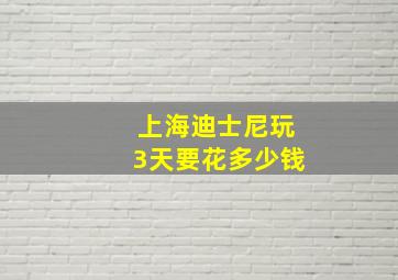 上海迪士尼玩3天要花多少钱