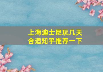 上海迪士尼玩几天合适知乎推荐一下