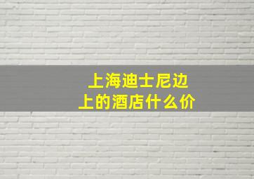 上海迪士尼边上的酒店什么价