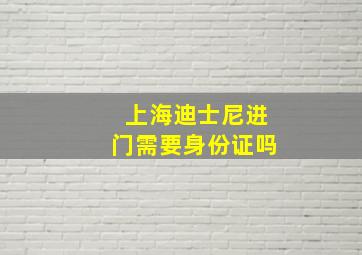 上海迪士尼进门需要身份证吗