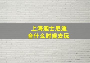 上海迪士尼适合什么时候去玩