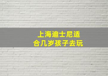 上海迪士尼适合几岁孩子去玩