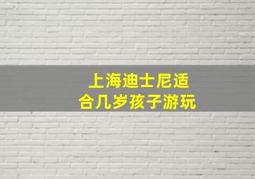 上海迪士尼适合几岁孩子游玩