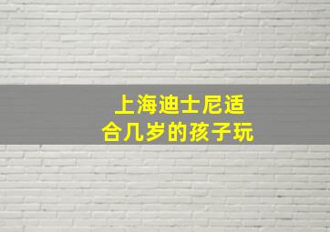 上海迪士尼适合几岁的孩子玩