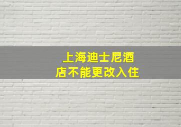 上海迪士尼酒店不能更改入住