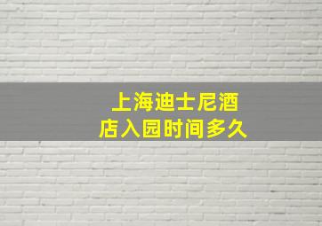 上海迪士尼酒店入园时间多久