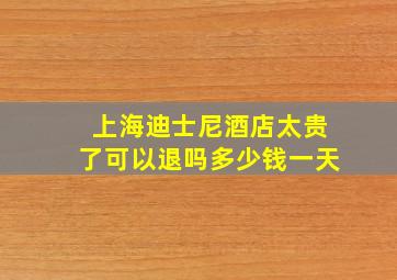 上海迪士尼酒店太贵了可以退吗多少钱一天