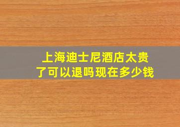 上海迪士尼酒店太贵了可以退吗现在多少钱