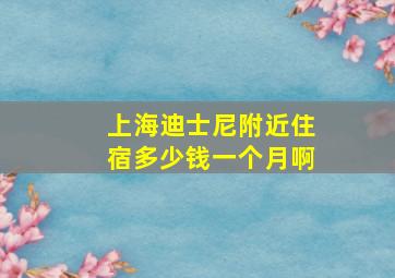 上海迪士尼附近住宿多少钱一个月啊