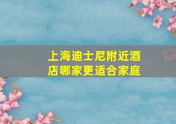 上海迪士尼附近酒店哪家更适合家庭