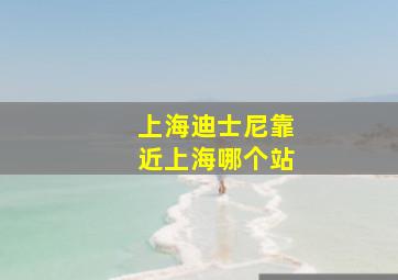 上海迪士尼靠近上海哪个站