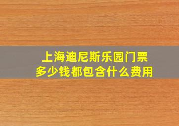 上海迪尼斯乐园门票多少钱都包含什么费用