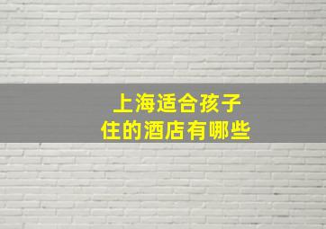 上海适合孩子住的酒店有哪些