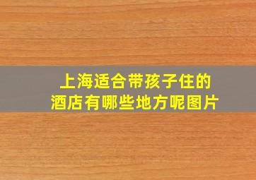 上海适合带孩子住的酒店有哪些地方呢图片