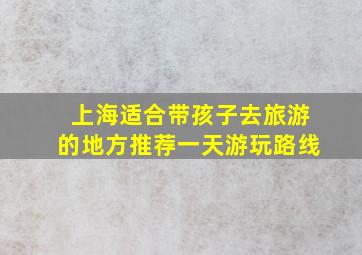 上海适合带孩子去旅游的地方推荐一天游玩路线