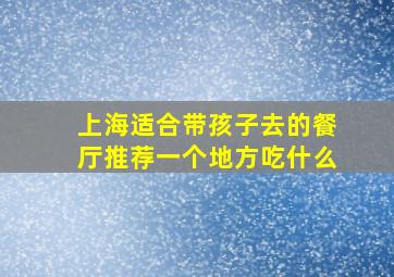 上海适合带孩子去的餐厅推荐一个地方吃什么