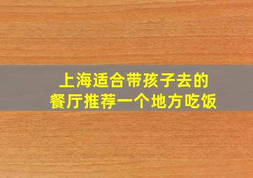 上海适合带孩子去的餐厅推荐一个地方吃饭