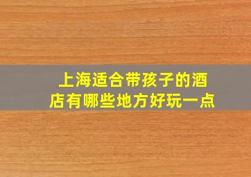 上海适合带孩子的酒店有哪些地方好玩一点