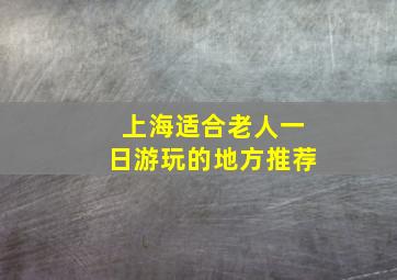 上海适合老人一日游玩的地方推荐