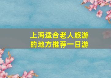 上海适合老人旅游的地方推荐一日游