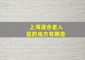 上海适合老人逛的地方有哪些