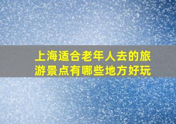 上海适合老年人去的旅游景点有哪些地方好玩