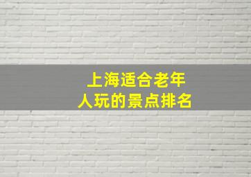 上海适合老年人玩的景点排名