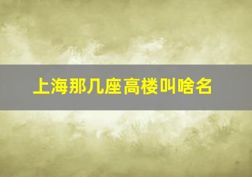 上海那几座高楼叫啥名