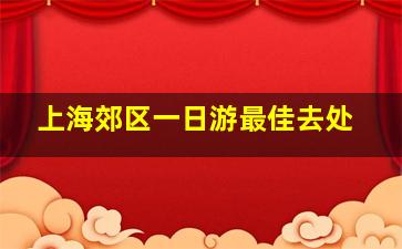 上海郊区一日游最佳去处