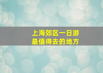 上海郊区一日游最值得去的地方