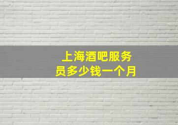 上海酒吧服务员多少钱一个月