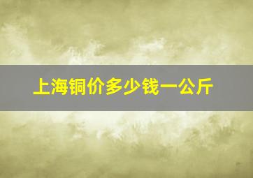 上海铜价多少钱一公斤