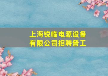 上海锐临电源设备有限公司招聘普工