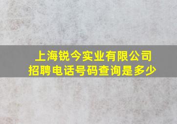 上海锐今实业有限公司招聘电话号码查询是多少