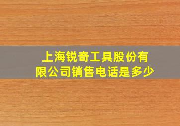 上海锐奇工具股份有限公司销售电话是多少